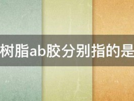 环氧树脂ab胶分别指的是什么 