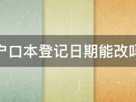 户口本登记日期能改吗 