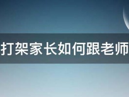 孩子打架家长如何跟老师沟通 