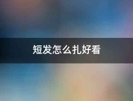 短发怎么扎好看 