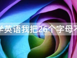 怎样学英语我把26个字母不会读 