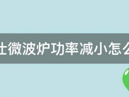 格兰仕微波炉功率减小怎么回事 