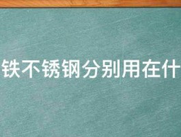 铝合金铁不锈钢分别用在什么地方 