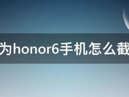 华为honor6手机怎么截屏 