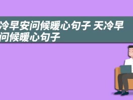 天冷早安问候暖心句子 天冷早安问候暖心句子