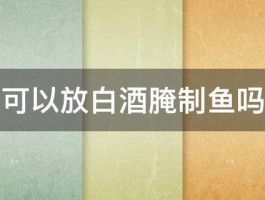 可以放白酒腌制鱼吗 