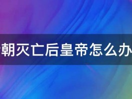 清朝灭亡后皇帝怎么办了 