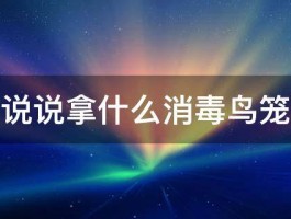 高手说说拿什么消毒鸟笼最好 