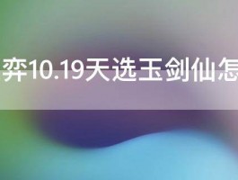 云顶之弈10.19天选玉剑仙怎么搭配 