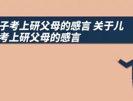 儿子考上研父母的感言 关于儿子考上研父母的感言