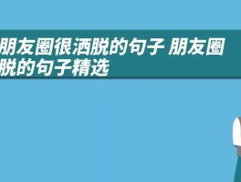 发朋友圈很洒脱的句子 朋友圈洒脱的句子精选