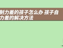 自制力差的孩子怎么办 孩子自制力差的解决方法