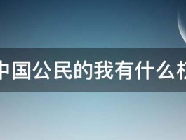 身为中国公民的我有什么权利啊 