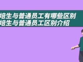 管培生与普通员工有哪些区别 管培生与普通员工区别介绍