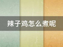 辣子鸡怎么煮呢 