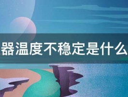 热水器温度不稳定是什么原因 