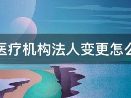 民营医疗机构法人变更怎么处理 