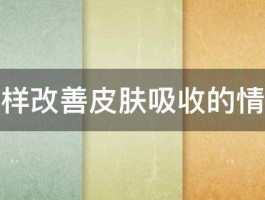 怎样改善皮肤吸收的情况 