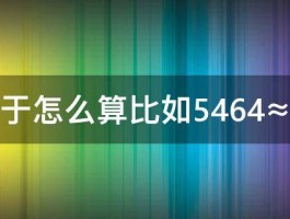 约等于怎么算比如5464≈多少 