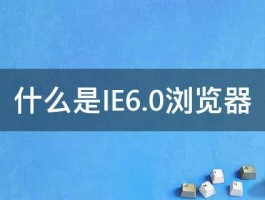 什么是IE6.0浏览器 