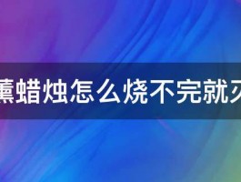 香薰蜡烛怎么烧不完就灭了 