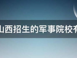 面向山西招生的军事院校有哪些 