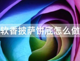 软香披萨饼底怎么做 