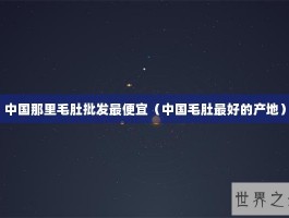 中国那里毛肚批发最便宜（中国毛肚最好的产地）