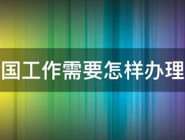 去韩国工作需要怎样办理签证 