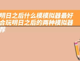 玩明日之后什么模模拟器最好 适合玩明日之后的两种模拟器推荐