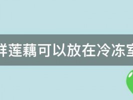 新鲜莲藕可以放在冷冻室吗 