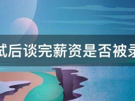 面试后谈完薪资是否被录取 