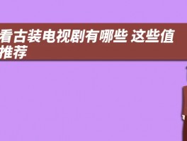 好看古装电视剧有哪些 这些值得推荐