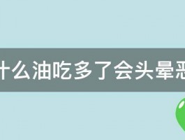 为什么油吃多了会头晕恶心 