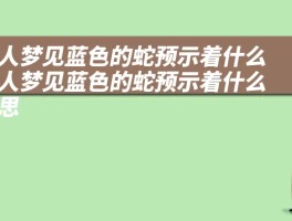 女人梦见蓝色的蛇预示着什么 女人梦见蓝色的蛇预示着什么意思