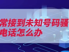 经常接到未知号码骚扰电话怎么办（电话设为号码手机）