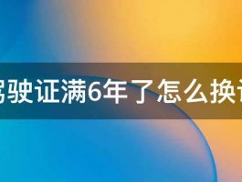 驾驶证满6年了怎么换证 