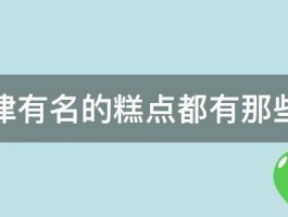 天津有名的糕点都有那些啊 