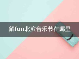 解fun北滨音乐节在哪里 