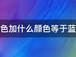 什么颜色加什么颜色等于蓝色颜色 