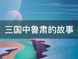 三国中鲁肃的故事 