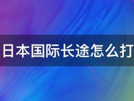 日本国际长途怎么打 