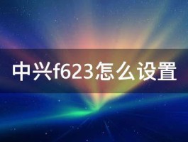 中兴f623怎么设置 