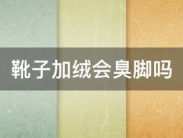 靴子加绒会臭脚吗 