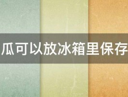 木瓜可以放冰箱里保存吗 