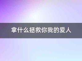 拿什么拯救你我的爱人 