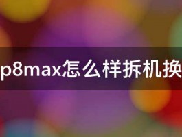 华为p8max怎么样拆机换电池 