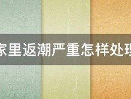 家里返潮严重怎样处理 