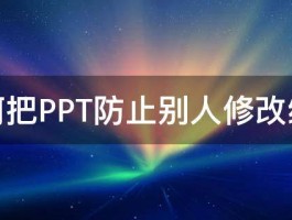 如何把PPT防止别人修改编辑 