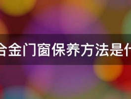 铝合金门窗保养方法是什么 